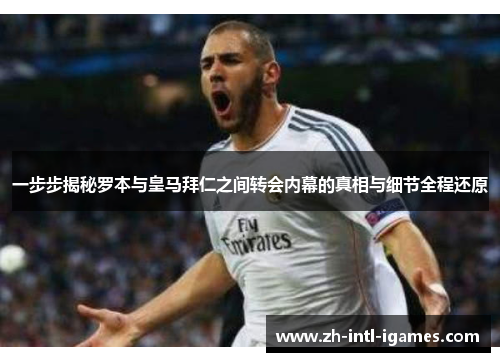 一步步揭秘罗本与皇马拜仁之间转会内幕的真相与细节全程还原