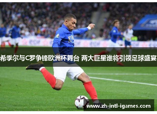希季尔与C罗争锋欧洲杯舞台 两大巨星谁将引领足球盛宴