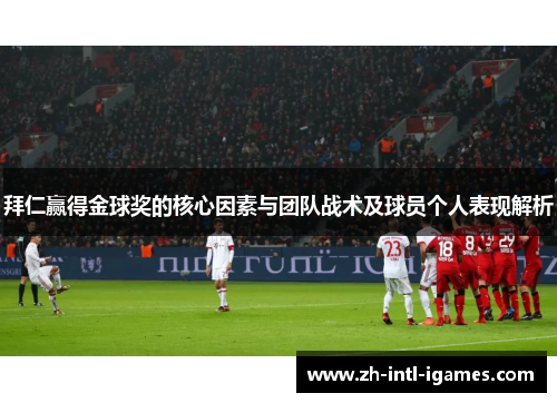 拜仁赢得金球奖的核心因素与团队战术及球员个人表现解析 拜仁赢得金球奖的核心因素与团队战术及球员个人表现解析