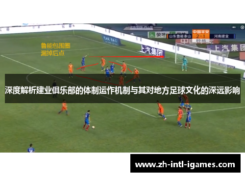 深度解析建业俱乐部的体制运作机制与其对地方足球文化的深远影响