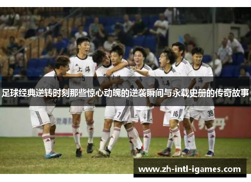 足球经典逆转时刻那些惊心动魄的逆袭瞬间与永载史册的传奇故事