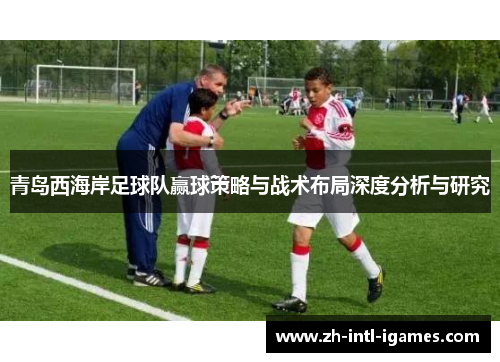 青岛西海岸足球队赢球策略与战术布局深度分析与研究