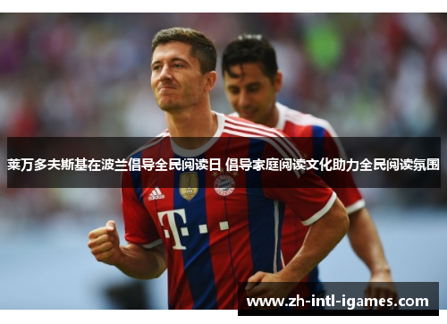 莱万多夫斯基在波兰倡导全民阅读日 倡导家庭阅读文化助力全民阅读氛围