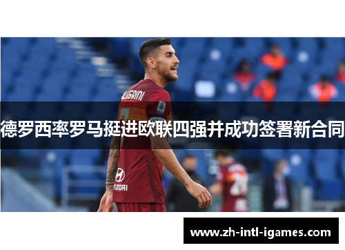 德罗西率罗马挺进欧联四强并成功签署新合同