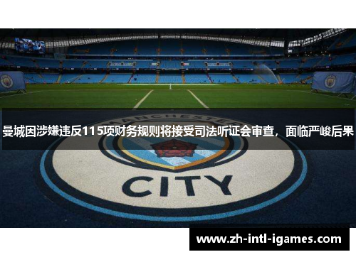 曼城因涉嫌违反115项财务规则将接受司法听证会审查，面临严峻后果