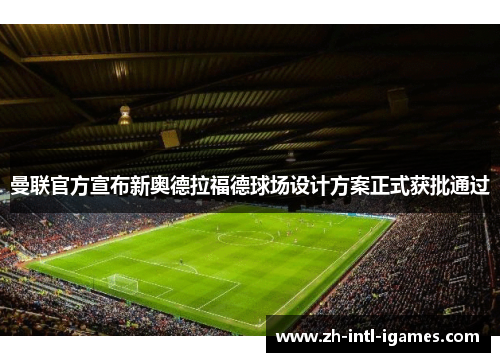 曼联官方宣布新奥德拉福德球场设计方案正式获批通过 曼联官方宣布新奥德拉福德球场设计方案正式获批通过