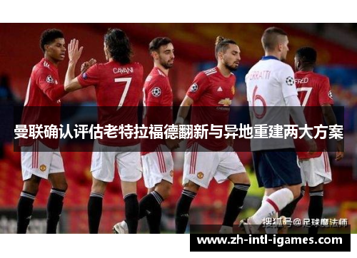 曼联确认评估老特拉福德翻新与异地重建两大方案