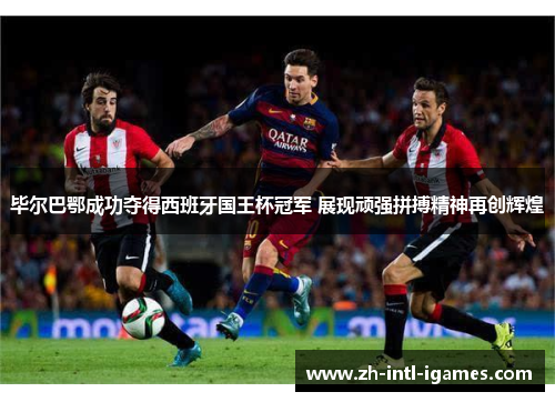 毕尔巴鄂成功夺得西班牙国王杯冠军 展现顽强拼搏精神再创辉煌