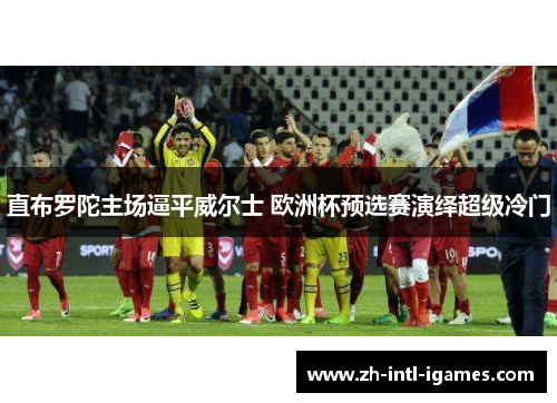 直布罗陀主场逼平威尔士 欧洲杯预选赛演绎超级冷门