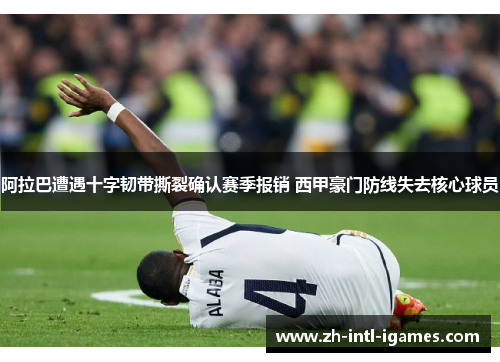 阿拉巴遭遇十字韧带撕裂确认赛季报销 西甲豪门防线失去核心球员 阿拉巴遭遇十字韧带撕裂确认赛季报销 西甲豪门防线失去核心球员