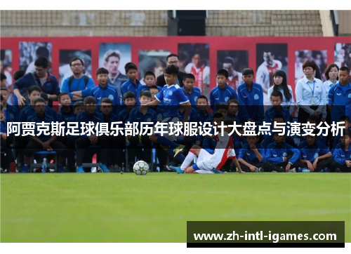 阿贾克斯足球俱乐部历年球服设计大盘点与演变分析 阿贾克斯足球俱乐部历年球服设计大盘点与演变分析
