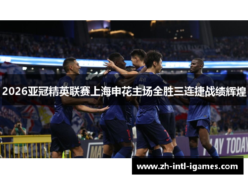 2026亚冠精英联赛上海申花主场全胜三连捷战绩辉煌