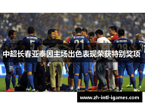 中超长春亚泰因主场出色表现荣获特别奖项 