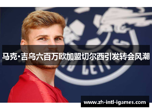 马克·吉乌六百万欧加盟切尔西引发转会风潮 马克·吉乌六百万欧加盟切尔西引发转会风潮