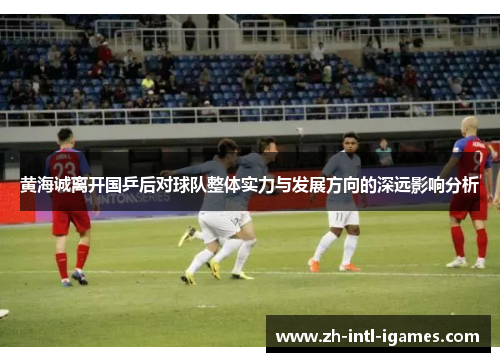 黄海诚离开国乒后对球队整体实力与发展方向的深远影响分析