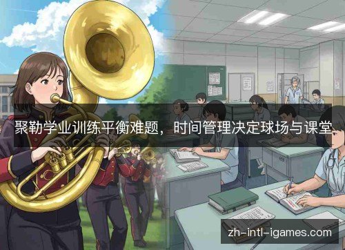 聚勒学业训练平衡难题，时间管理决定球场与课堂